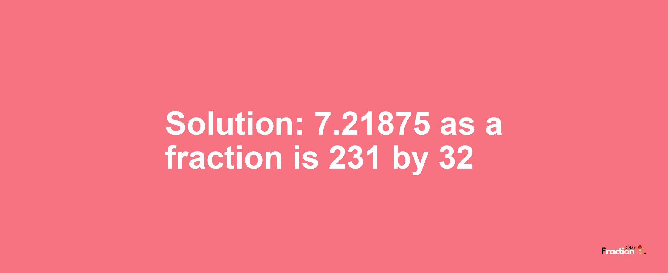 Solution:7.21875 as a fraction is 231/32